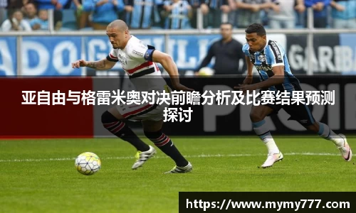 亚自由与格雷米奥对决前瞻分析及比赛结果预测探讨